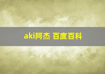 aki阿杰 百度百科